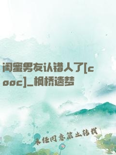 闺蜜男友认错人了[cooc]